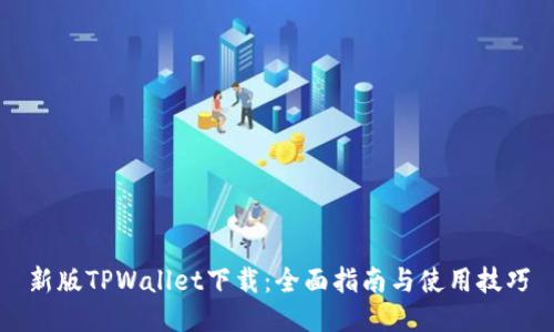 新版TPWallet下载：全面指南与使用技巧