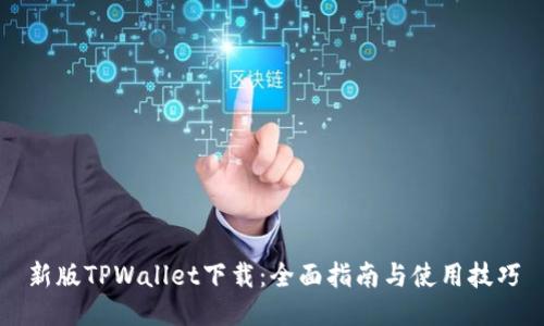 新版TPWallet下载：全面指南与使用技巧