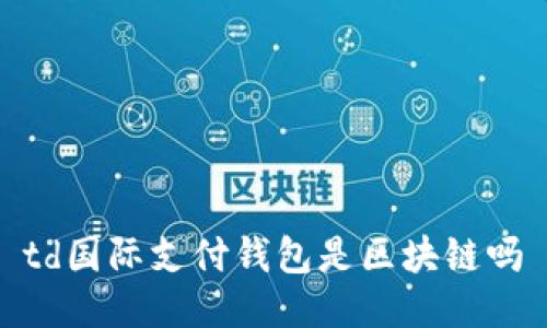 td国际支付钱包是区块链吗