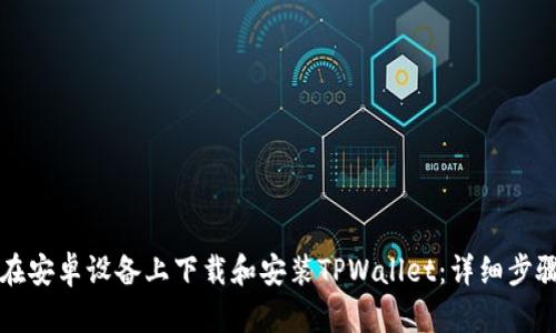如何在安卓设备上下载和安装TPWallet：详细步骤指南