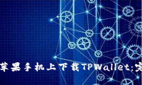 如何在苹果手机上下载TPWallet：完整指南