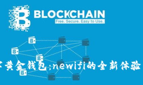 新一代数字黄金钱包：newifi的全新体验与价值探讨