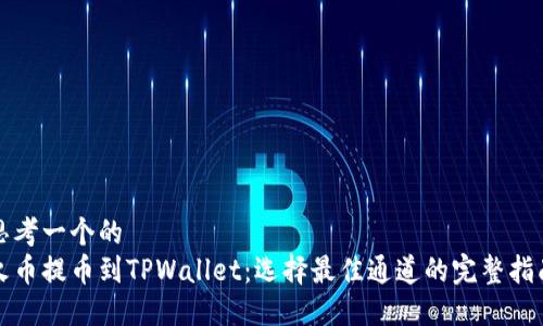思考一个的  
火币提币到TPWallet：选择最佳通道的完整指南