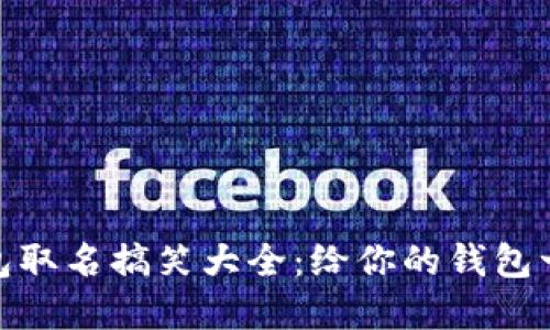 数字钱包取名搞笑大全：给你的钱包一个灵魂