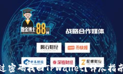 
如何通过密码找回TPWallet？详尽指南与技巧