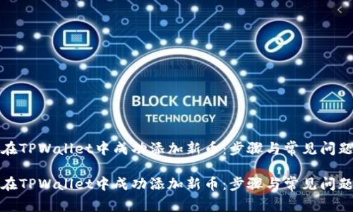如何在TPWallet中成功添加新币：步骤与常见问题解答

如何在TPWallet中成功添加新币：步骤与常见问题解答