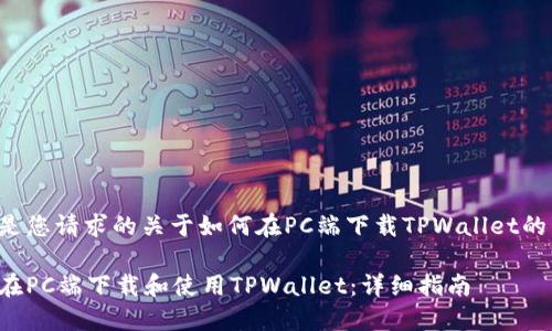 下面是您请求的关于如何在PC端下载TPWallet的内容。

如何在PC端下载和使用TPWallet：详细指南