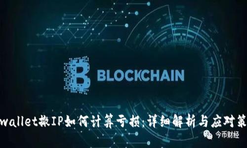 tpwallet撤IP如何计算亏损：详细解析与应对策略