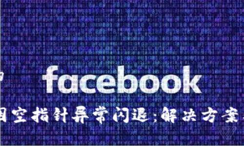 思考一个的

TPWallet因空指针异常闪退：解决方案与深度分析