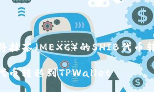 当然可以！下面是关于如何将抹茶（MEXC）的SHIB代币转移到TPWallet的详细指南。

### 如何将抹茶的SHIB代币转移到TPWallet